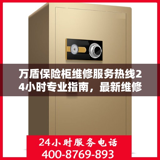 万盾保险柜维修服务热线24小时专业指南，最新维修攻略与电话服务支持