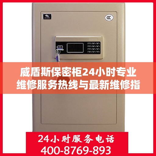 威盾斯保密柜24小时专业维修服务热线与最新维修指南