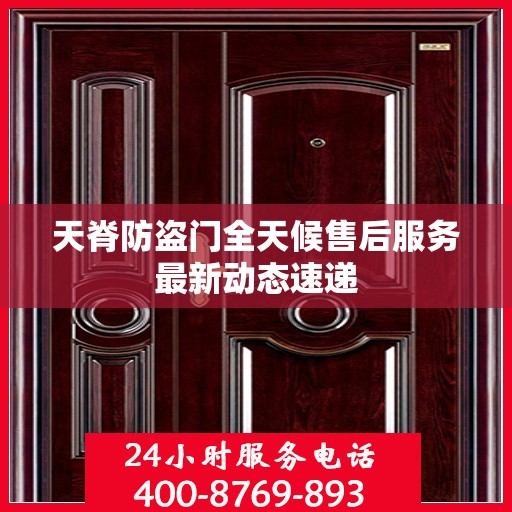 天脊防盗门全天候售后服务最新动态速递