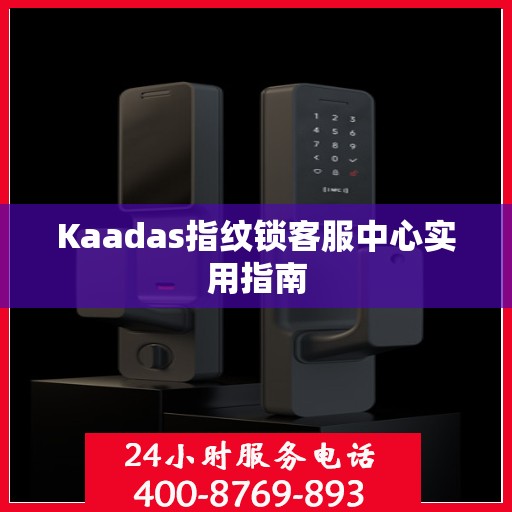 Kaadas指纹锁客服中心实用指南