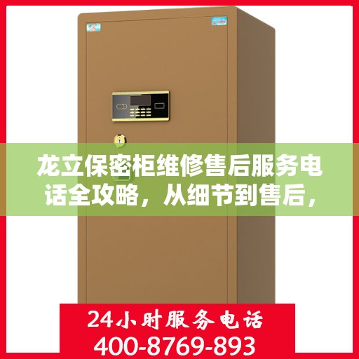 龙立保密柜维修售后服务电话全攻略，从细节到售后，一站式解决您的维修烦恼