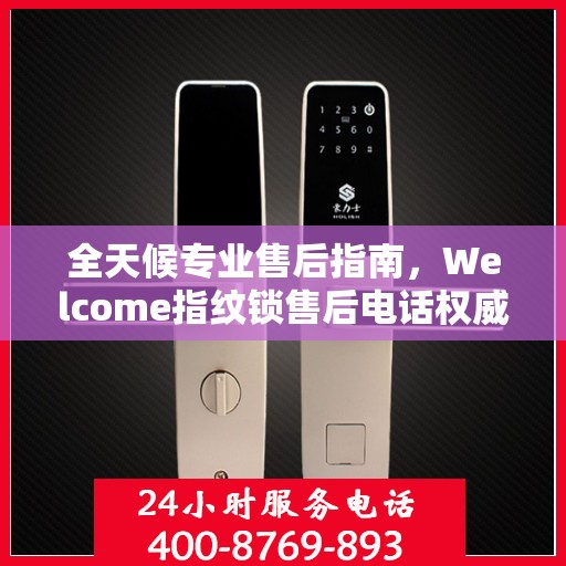 全天候专业售后指南，Welcome指纹锁售后电话权威解读