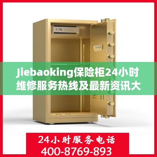 Jiebaoking保险柜24小时维修服务热线及最新资讯大全