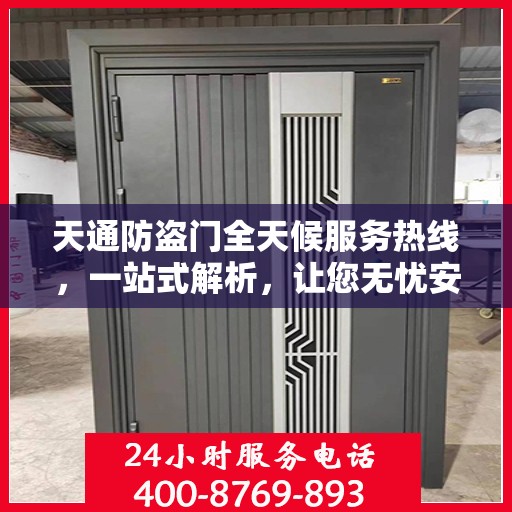 天通防盗门全天候服务热线，一站式解析，让您无忧安全门之选