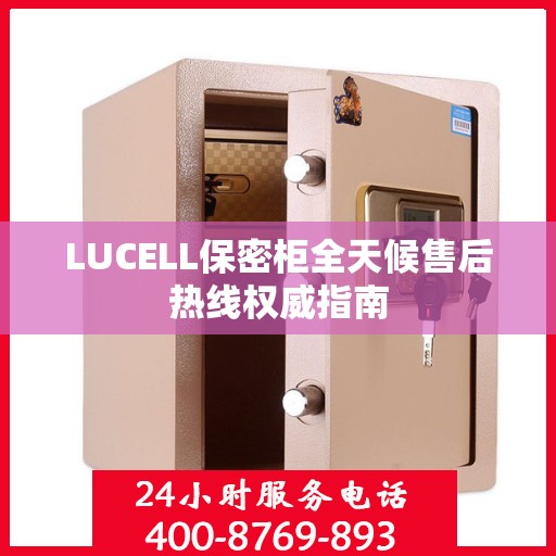 LUCELL保密柜全天候售后热线权威指南