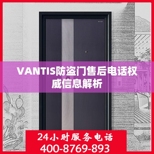 VANTIS防盗门售后电话权威信息解析