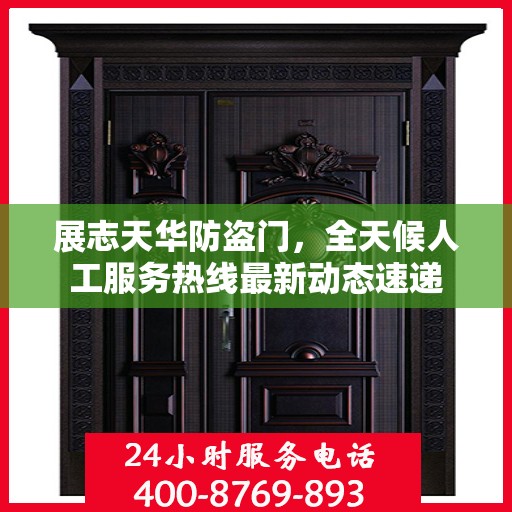 展志天华防盗门，全天候人工服务热线最新动态速递