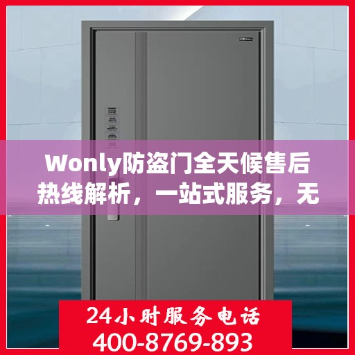 Wonly防盗门全天候售后热线解析，一站式服务，无忧保障您的安全门