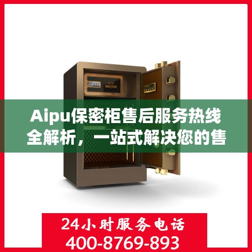 Aipu保密柜售后服务热线全解析，一站式解决您的售后之忧