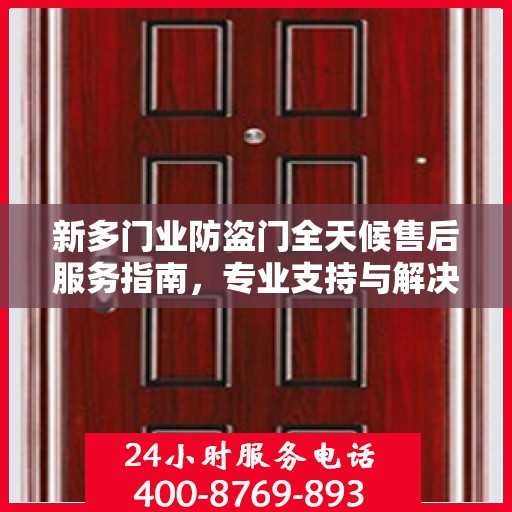 新多门业防盗门全天候售后服务指南，专业支持与解决方案最新攻略