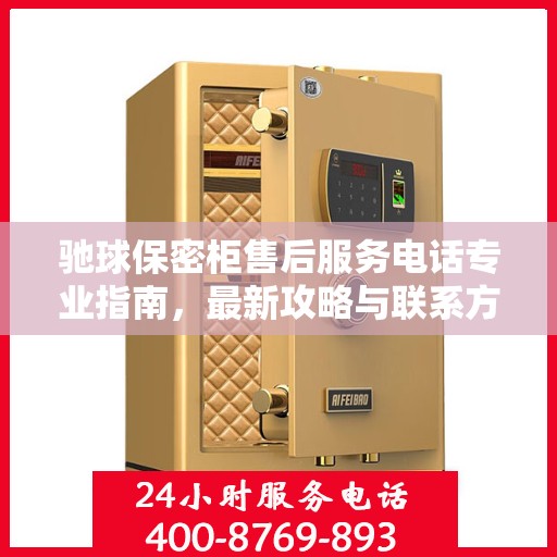 驰球保密柜售后服务电话专业指南，最新攻略与联系方式揭秘