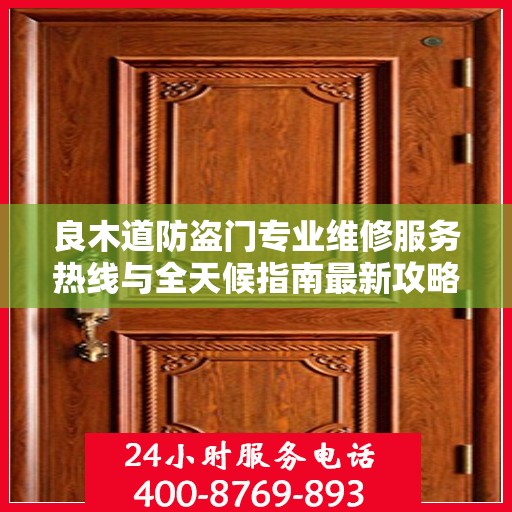 良木道防盗门专业维修服务热线与全天候指南最新攻略
