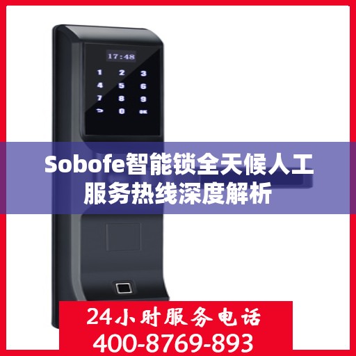 Sobofe智能锁全天候人工服务热线深度解析