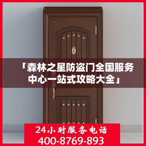 「森林之星防盗门全国服务中心一站式攻略大全」