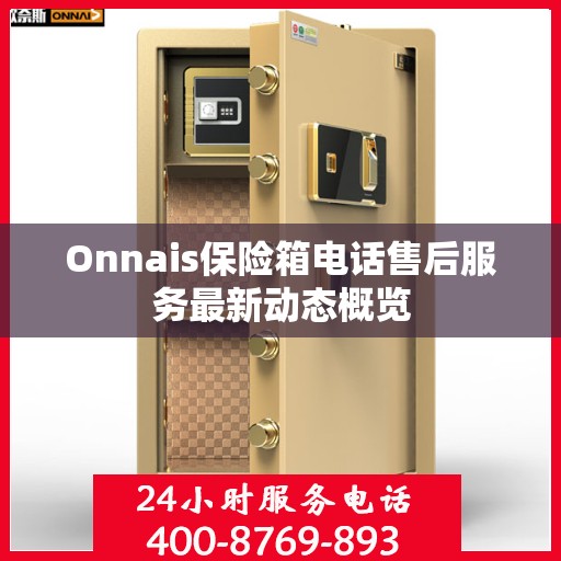 Onnais保险箱电话售后服务最新动态概览