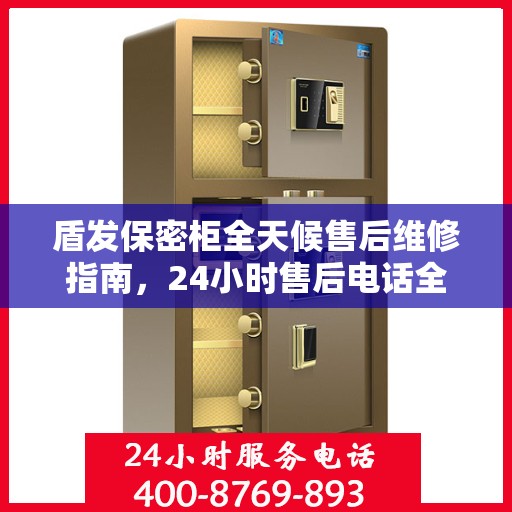 盾发保密柜全天候售后维修指南，24小时售后电话全解析