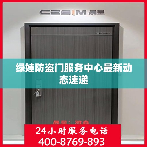 绿娃防盗门服务中心最新动态速递