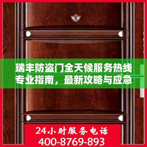 瑞丰防盗门全天候服务热线专业指南，最新攻略与应急支持