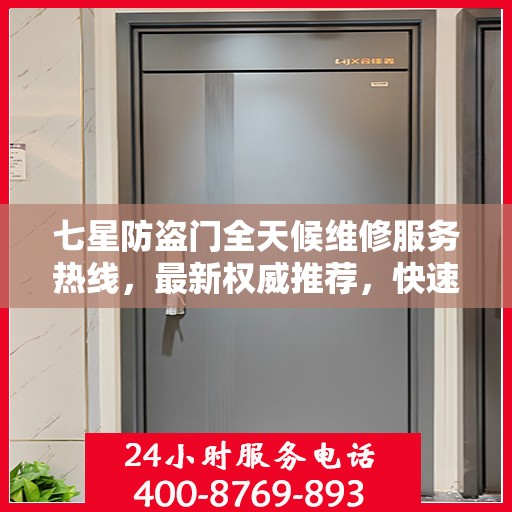 七星防盗门全天候维修服务热线，最新权威推荐，快速响应您的需求！