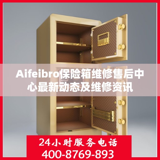 Aifeibro保险箱维修售后中心最新动态及维修资讯