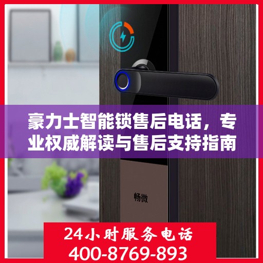 豪力士智能锁售后电话，专业权威解读与售后支持指南