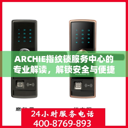 ARCHIE指纹锁服务中心的专业解读，解锁安全与便捷的秘密