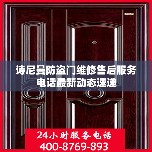 诗尼曼防盗门维修售后服务电话最新动态速递