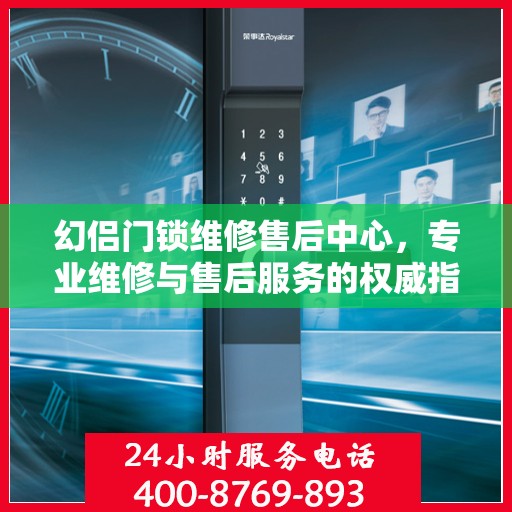 幻侣门锁维修售后中心，专业维修与售后服务的权威指南