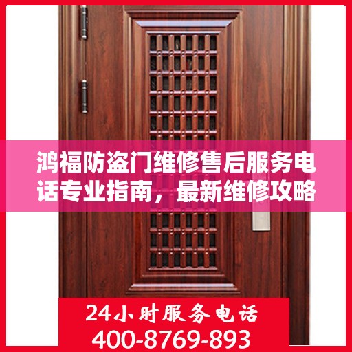 鸿福防盗门维修售后服务电话专业指南，最新维修攻略与联系方式
