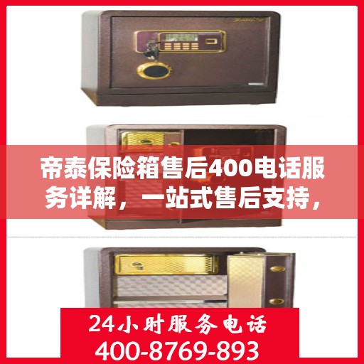 帝泰保险箱售后400电话服务详解，一站式售后支持，让您无忧使用保险箱！