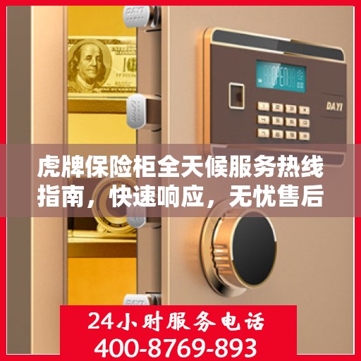 虎牌保险柜全天候服务热线指南，快速响应，无忧售后