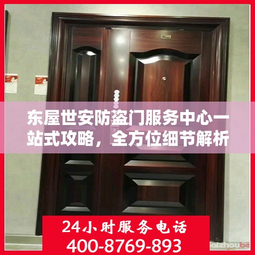 东屋世安防盗门服务中心一站式攻略，全方位细节解析