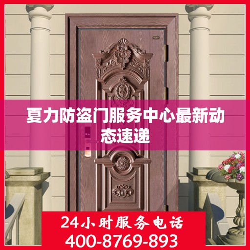 夏力防盗门服务中心最新动态速递