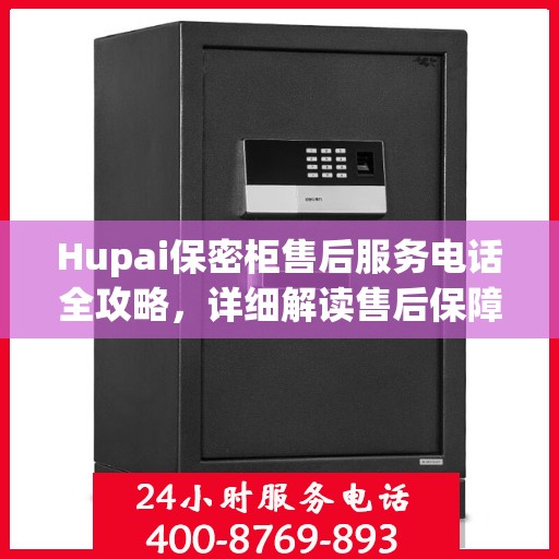 Hupai保密柜售后服务电话全攻略，详细解读售后保障