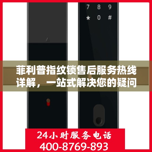 菲利普指纹锁售后服务热线详解，一站式解决您的疑问和需求