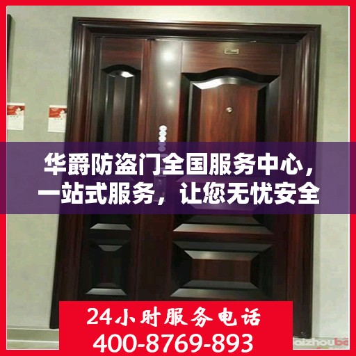 华爵防盗门全国服务中心，一站式服务，让您无忧安全守护家园