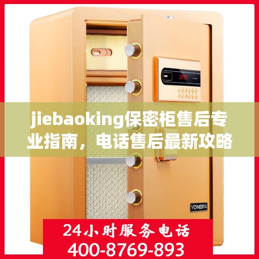 jiebaoking保密柜售后专业指南，电话售后最新攻略大全