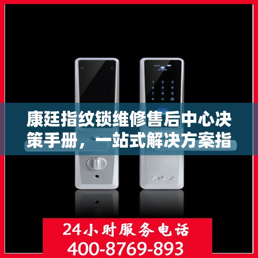 康廷指纹锁维修售后中心决策手册，一站式解决方案指南