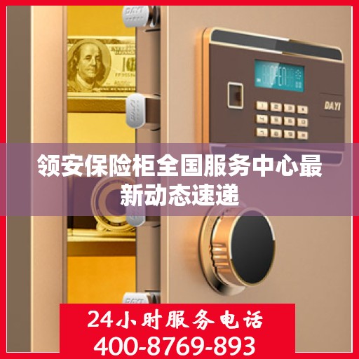 领安保险柜全国服务中心最新动态速递