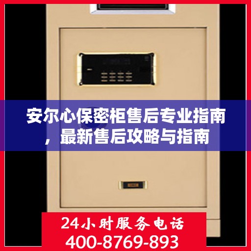 安尔心保密柜售后专业指南，最新售后攻略与指南
