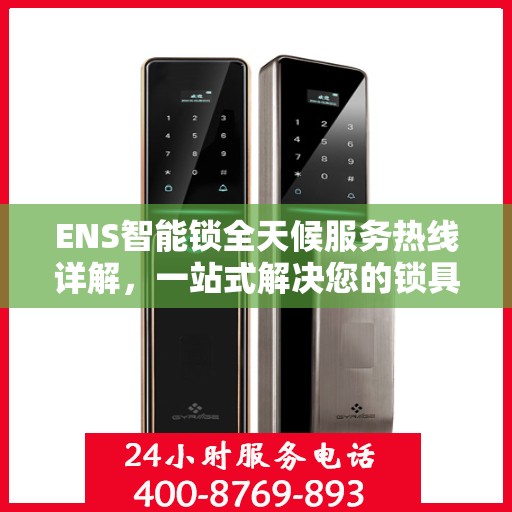 ENS智能锁全天候服务热线详解，一站式解决您的锁具问题