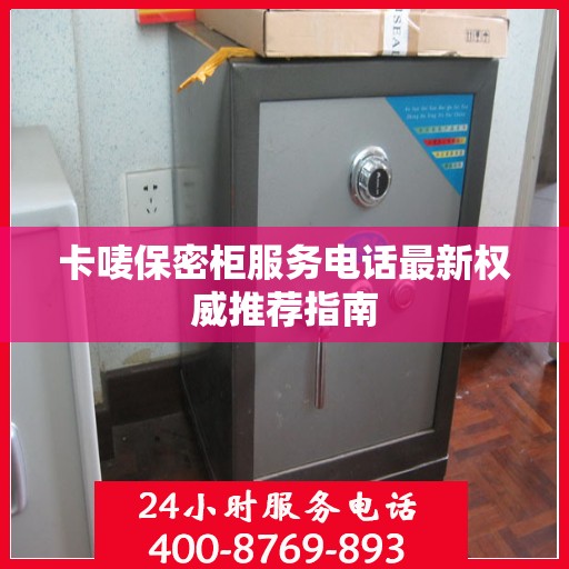 卡唛保密柜服务电话最新权威推荐指南