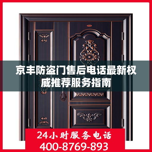 京丰防盗门售后电话最新权威推荐服务指南
