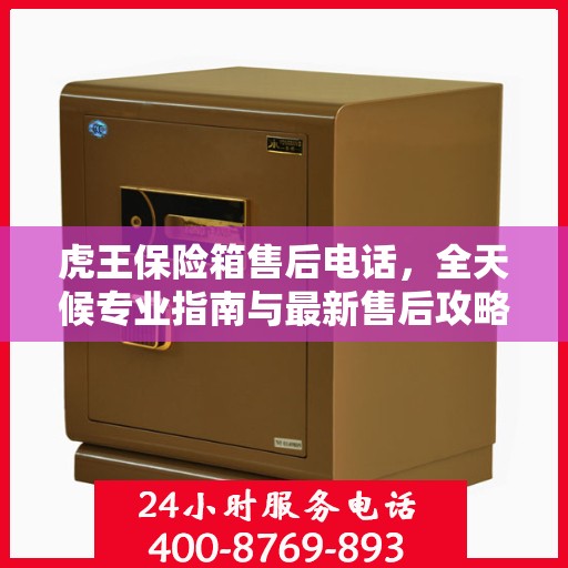 虎王保险箱售后电话，全天候专业指南与最新售后攻略