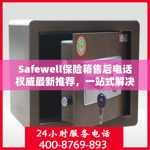 Safewell保险箱售后电话权威最新推荐，一站式解决您的需求