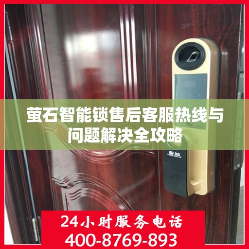 萤石智能锁售后客服热线与问题解决全攻略