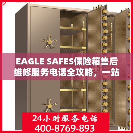 EAGLE SAFES保险箱售后维修服务电话全攻略，一站式解决方案帮助您解决问题