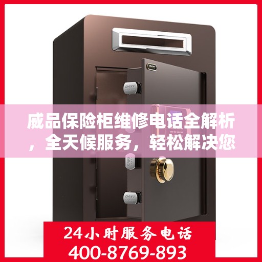 威品保险柜维修电话全解析，全天候服务，轻松解决您的保险柜问题