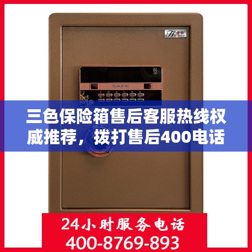 三色保险箱售后客服热线权威推荐，拨打售后400电话，享受专业维修服务！