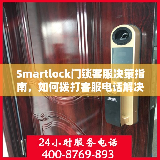 Smartlock门锁客服决策指南，如何拨打客服电话解决您的问题？